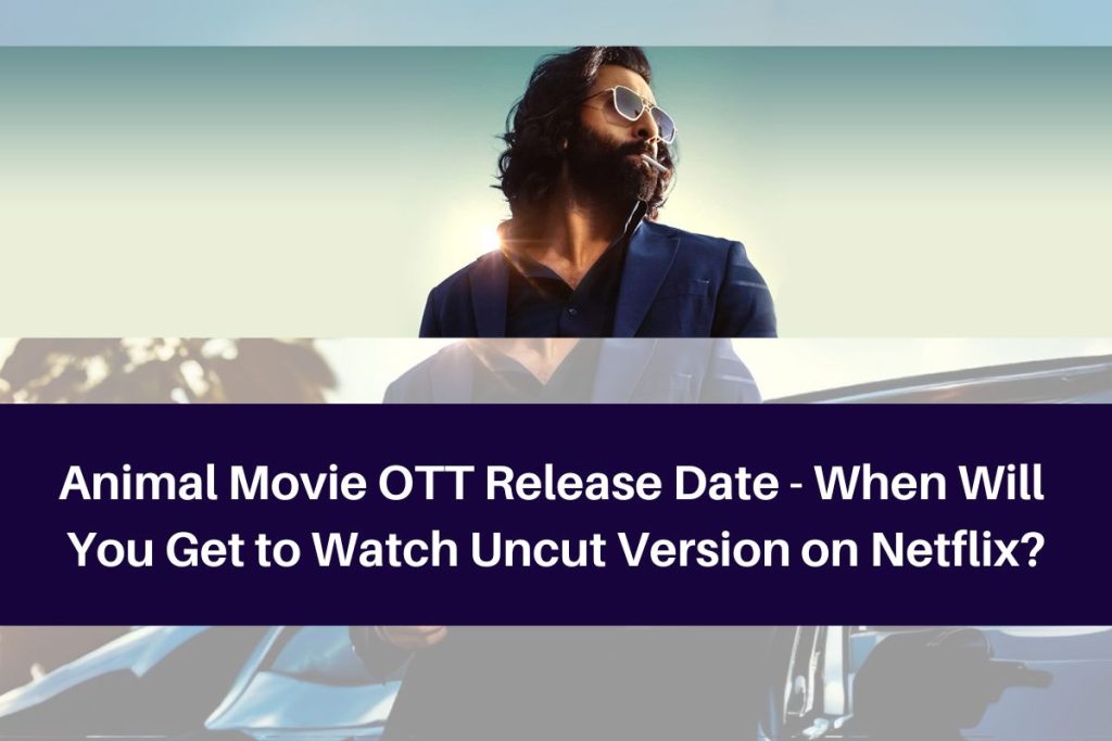 Animal Movie OTT Release Date - When Will You Get to Watch Uncut Version on Netflix?