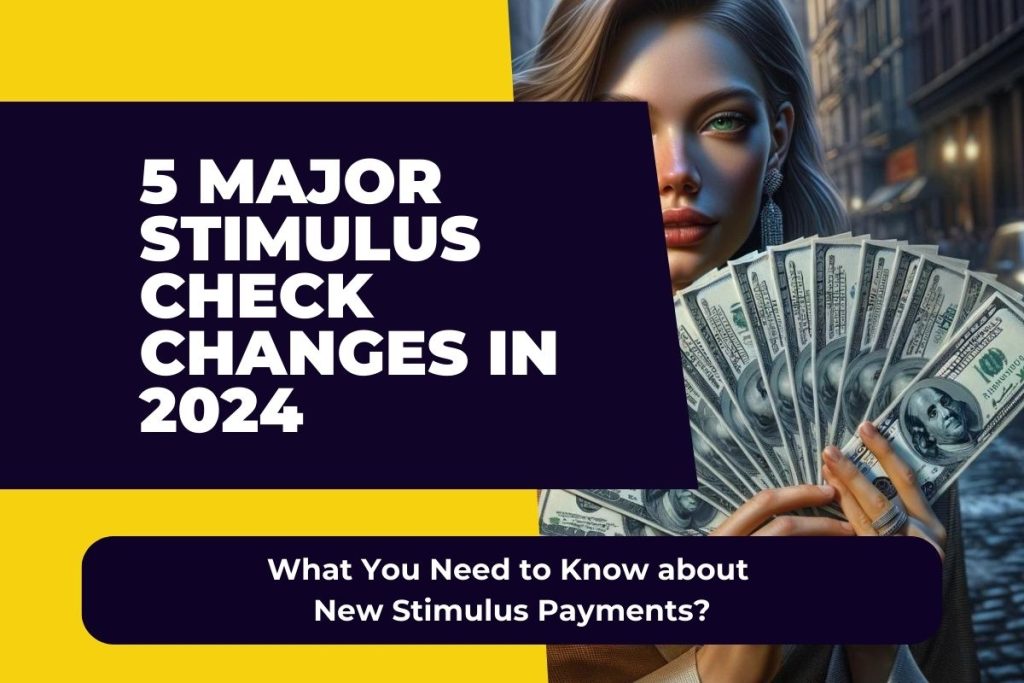 5 Major Stimulus Check Changes in 2024 - What You Need to Know about New Stimulus Payments?