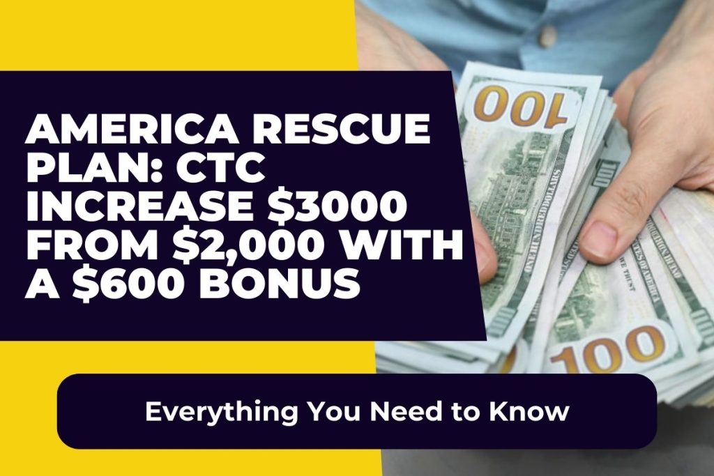 America Rescue Plan: CTC Increase $3000 from $2,000 with a $600 Bonus, Everything You Need to Know