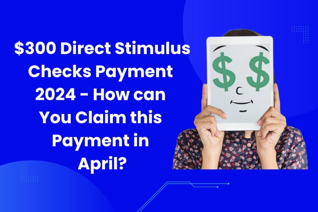 $300 Direct Stimulus Checks Payment 2024 - How can You Claim this Payment in April?